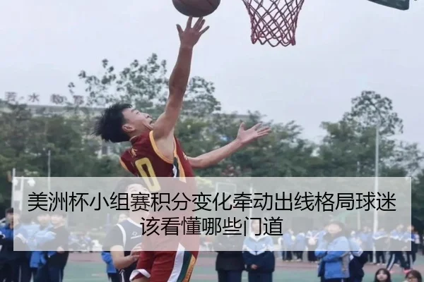 美洲杯小组赛积分变化牵动出线格局球迷该看懂哪些门道